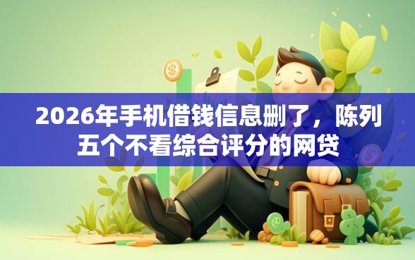 2026年手机借钱信息删了，陈列五个不看综合评分的网贷