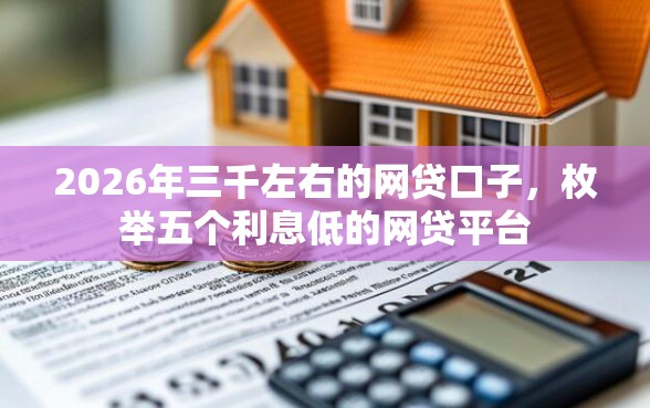 2026年三千左右的网贷口子，枚举五个利息低的网贷平台