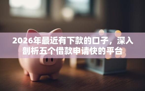 2026年最近有下款的口子，深入剖析五个借款申请快的平台