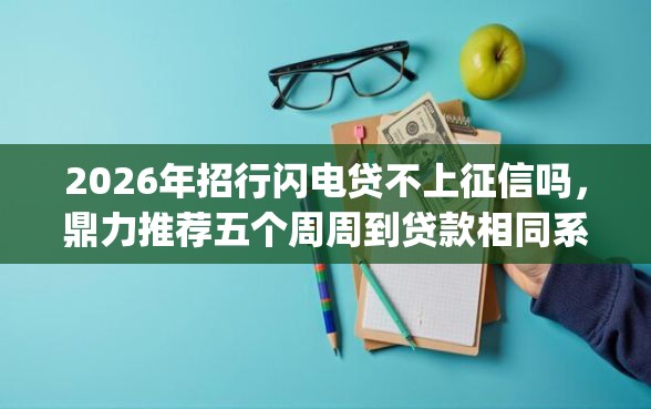 2026年招行闪电贷不上征信吗，鼎力推荐五个周周到贷款相同系列的app