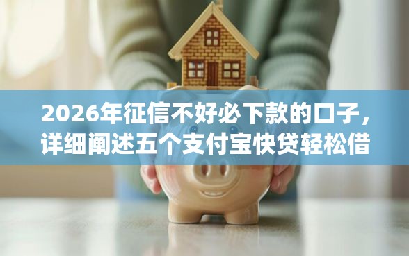 2026年征信不好必下款的口子，详细阐述五个支付宝快贷轻松借app