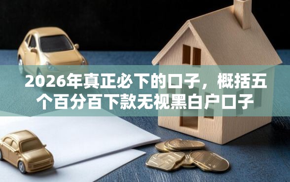2026年真正必下的口子，概括五个百分百下款无视黑白户口子