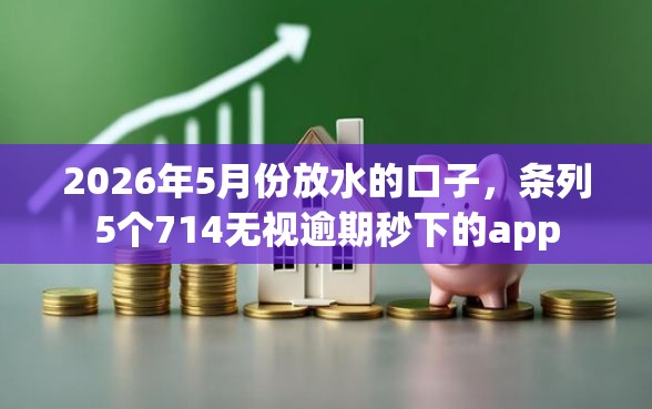 2026年5月份放水的口子，条列5个714无视逾期秒下的app