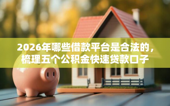 2026年哪些借款平台是合法的，梳理五个公积金快速贷款口子