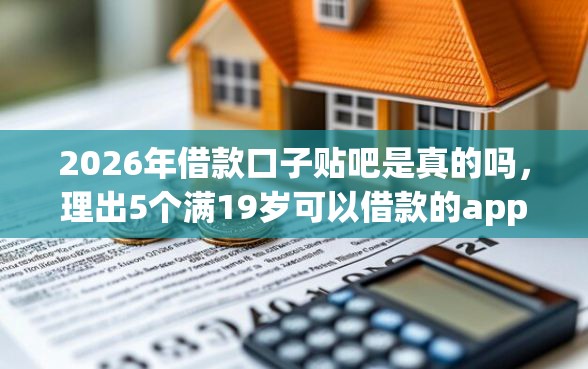 2026年借款口子贴吧是真的吗，理出5个满19岁可以借款的app