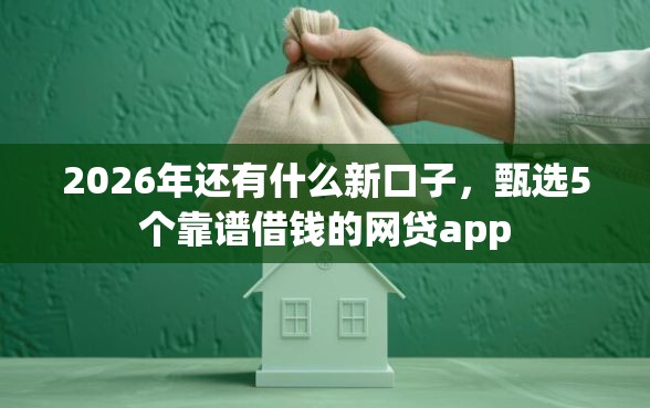 2026年还有什么新口子，甄选5个靠谱借钱的网贷app