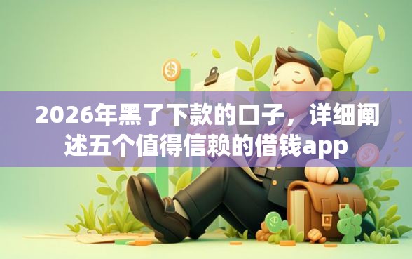 2026年黑了下款的口子，详细阐述五个值得信赖的借钱app