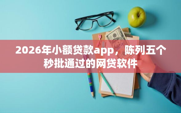 2026年小额贷款app，陈列五个秒批通过的网贷软件