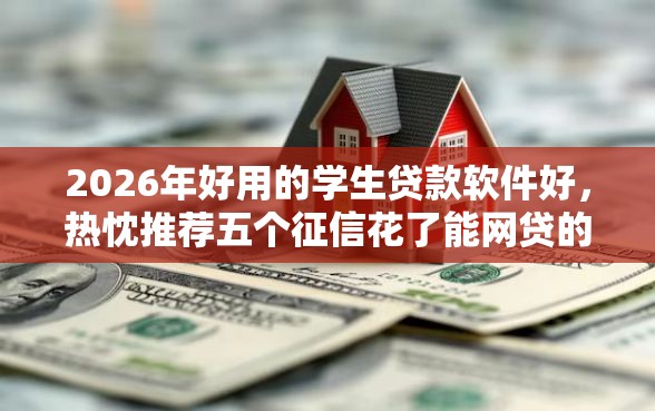 2026年好用的学生贷款软件好，热忱推荐五个征信花了能网贷的口子