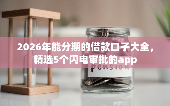 2026年能分期的借款口子大全，精选5个闪电审批的app