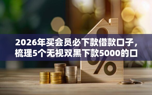 2026年买会员必下款借款口子，梳理5个无视双黑下款5000的口子