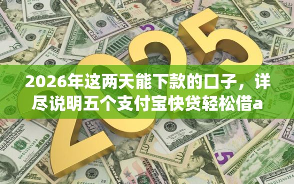 2026年这两天能下款的口子，详尽说明五个支付宝快贷轻松借app