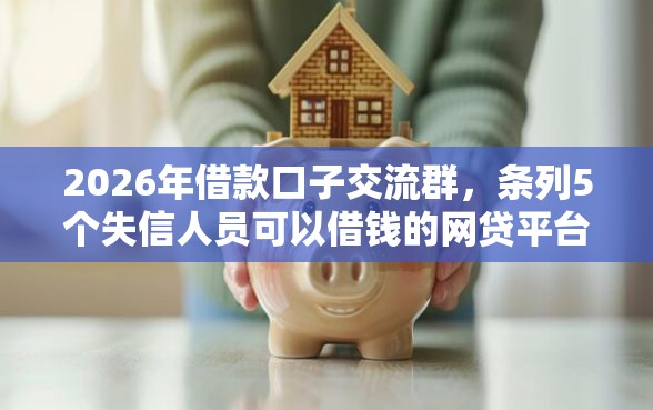 2026年借款口子交流群，条列5个失信人员可以借钱的网贷平台