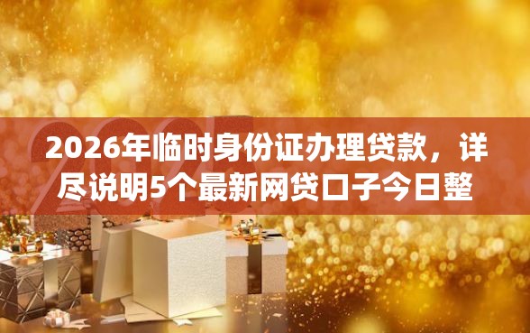 2026年临时身份证办理贷款，详尽说明5个最新网贷口子今日整理这五个app