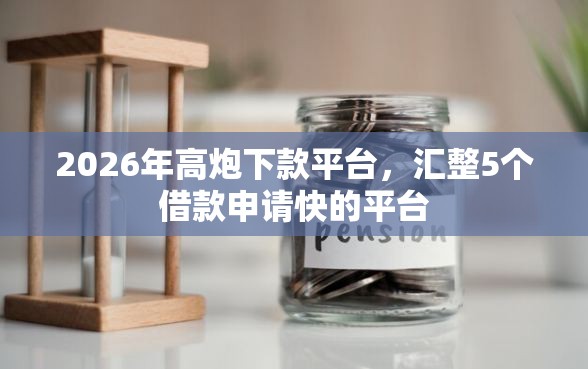 2026年高炮下款平台，汇整5个借款申请快的平台