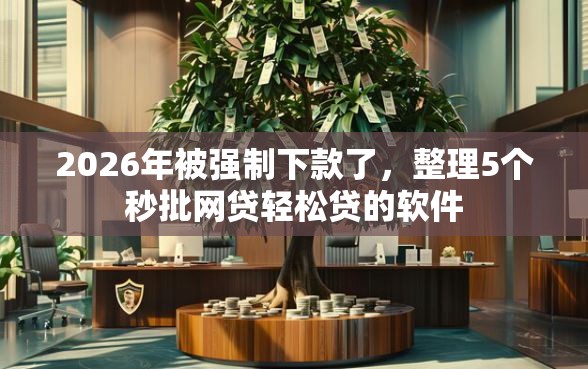 2026年被强制下款了，整理5个秒批网贷轻松贷的软件