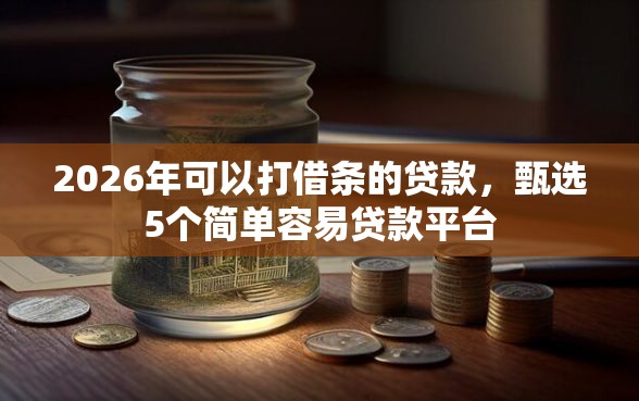 2026年可以打借条的贷款，甄选5个简单容易贷款平台