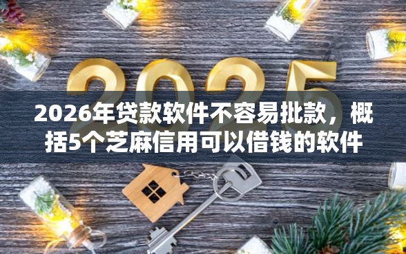 2026年贷款软件不容易批款，概括5个芝麻信用可以借钱的软件
