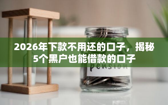2026年下款不用还的口子，揭秘5个黑户也能借款的口子