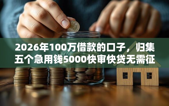 2026年100万借款的口子，归集五个急用钱5000快审快贷无需征信口子