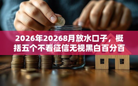 2026年20268月放水口子，概括五个不看征信无视黑白百分百下款网贷平台
