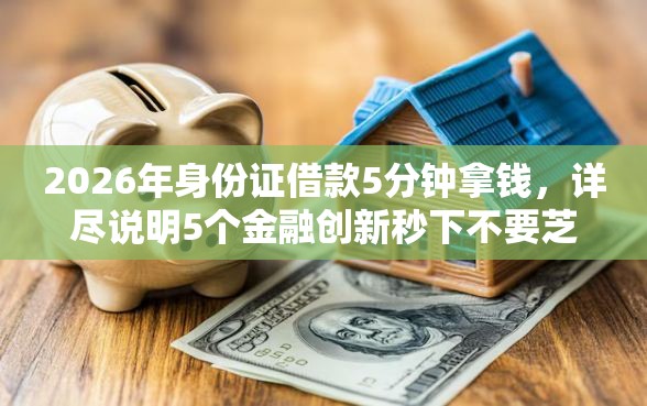 2026年身份证借款5分钟拿钱，详尽说明5个金融创新秒下不要芝麻分的平台