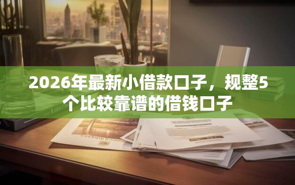 2026年最新小借款口子，规整5个比较靠谱的借钱口子