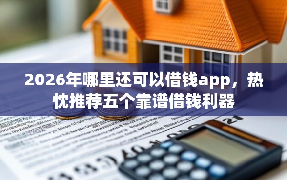 2026年哪里还可以借钱app，热忱推荐五个靠谱借钱利器