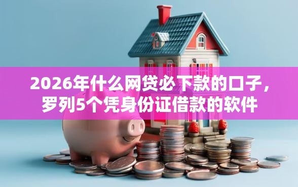 2026年什么网贷必下款的口子，罗列5个凭身份证借款的软件