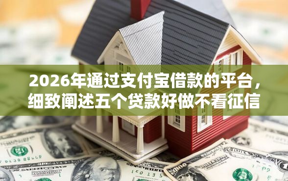 2026年通过支付宝借款的平台，细致阐述五个贷款好做不看征信的软件