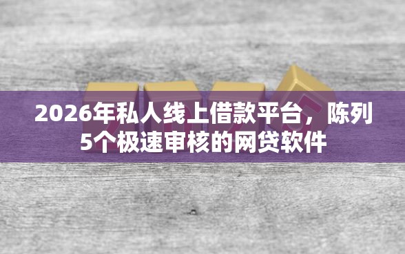 2026年私人线上借款平台，陈列5个极速审核的网贷软件