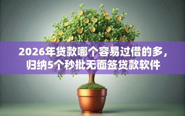2026年贷款哪个容易过借的多,归纳5个秒批无面签贷款软件 2026年贷款哪个容易过借的多,归纳5个秒批无面签贷款软件