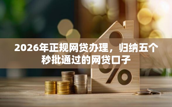 2026年正规网贷办理，归纳五个秒批通过的网贷口子