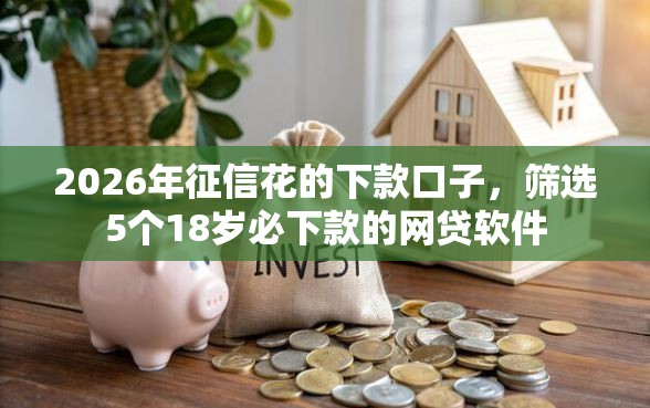 2026年征信花的下款口子，筛选5个18岁必下款的网贷软件