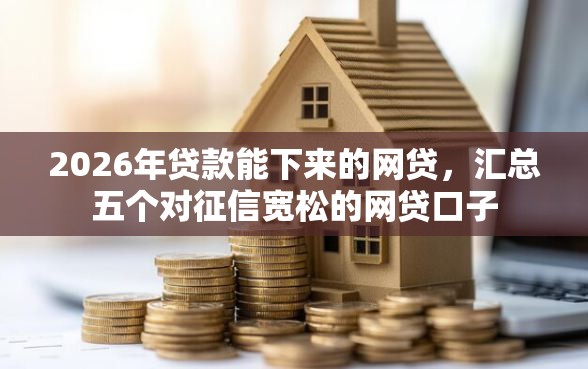 2026年贷款能下来的网贷，汇总五个对征信宽松的网贷口子