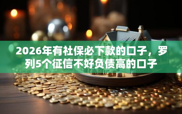 2026年有社保必下款的口子，罗列5个征信不好负债高的口子