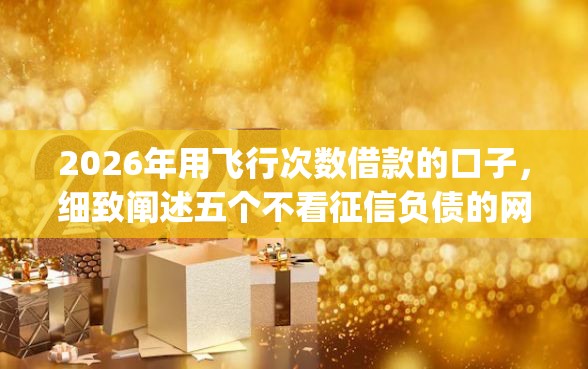 2026年用飞行次数借款的口子，细致阐述五个不看征信负债的网贷百分百下款app