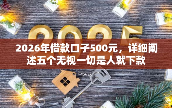 2026年借款口子500元，详细阐述五个无视一切是人就下款