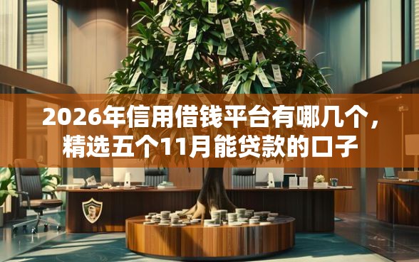 2026年信用借钱平台有哪几个，精选五个11月能贷款的口子