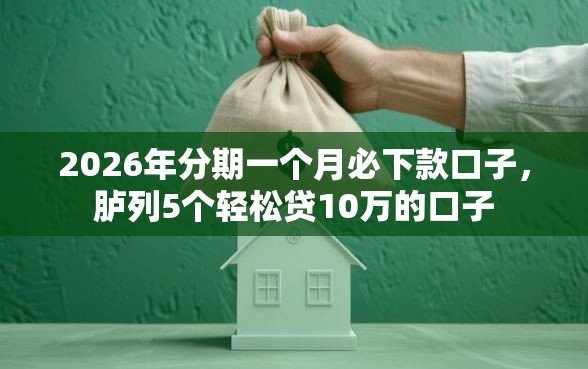 2026年分期一个月必下款口子，胪列5个轻松贷10万的口子