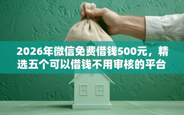 2026年微信免费借钱500元，精选五个可以借钱不用审核的平台