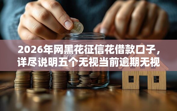 2026年网黑花征信花借款口子，详尽说明五个无视当前逾期无视征信的借款口子