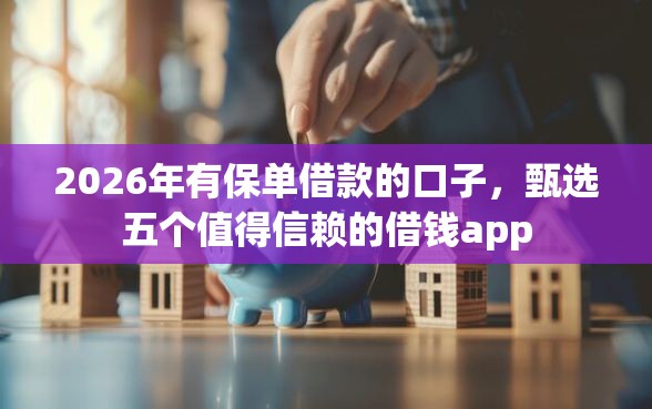 2026年有保单借款的口子，甄选五个值得信赖的借钱app