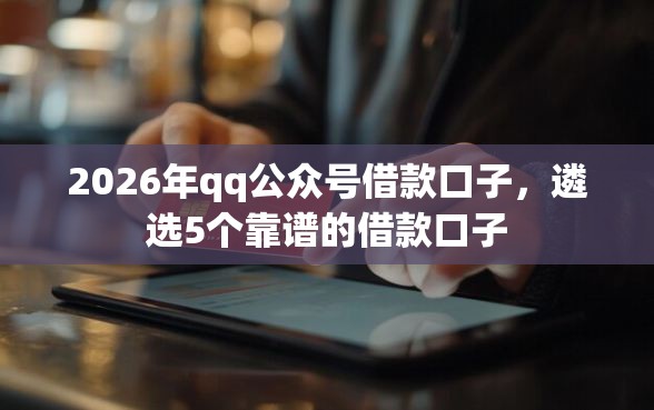 2026年qq公众号借款口子，遴选5个靠谱的借款口子