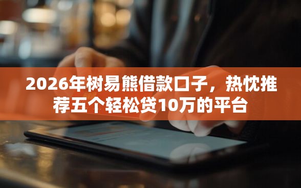 2026年树易熊借款口子，热忱推荐五个轻松贷10万的平台