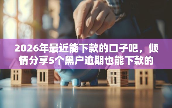 2026年最近能下款的口子吧，倾情分享5个黑户逾期也能下款的网贷