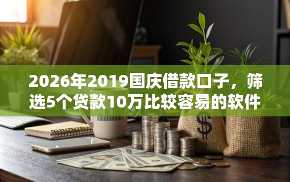 2026年2019国庆借款口子，筛选5个贷款10万比较容易的软件