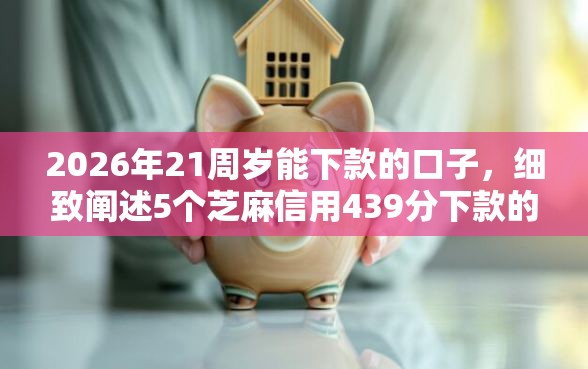 2026年21周岁能下款的口子，细致阐述5个芝麻信用439分下款的软件