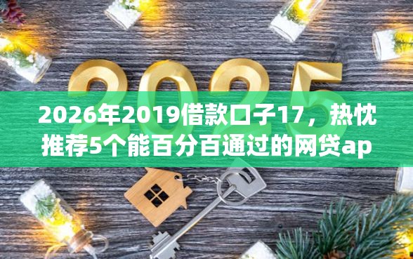 2026年2019借款口子17，热忱推荐5个能百分百通过的网贷app