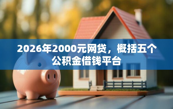 2026年2000元网贷，概括五个公积金借钱平台